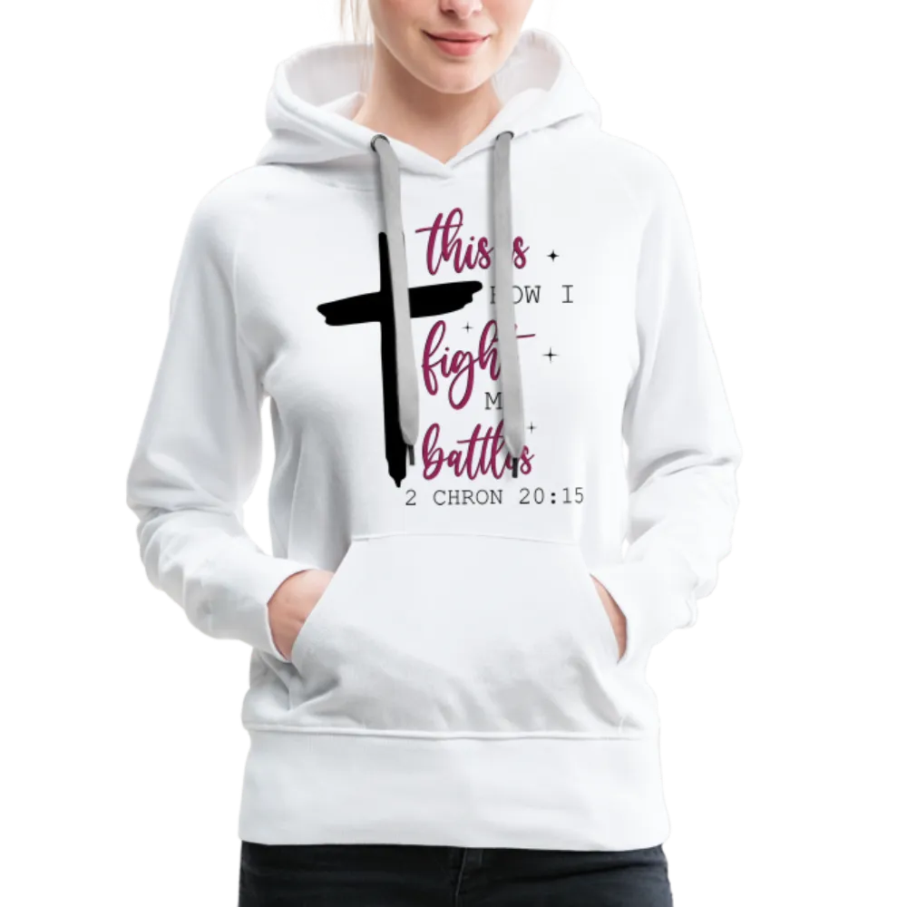 This is How I Fight My Battles Women’s Premium Hoodie (2 Chronicles 20:15)