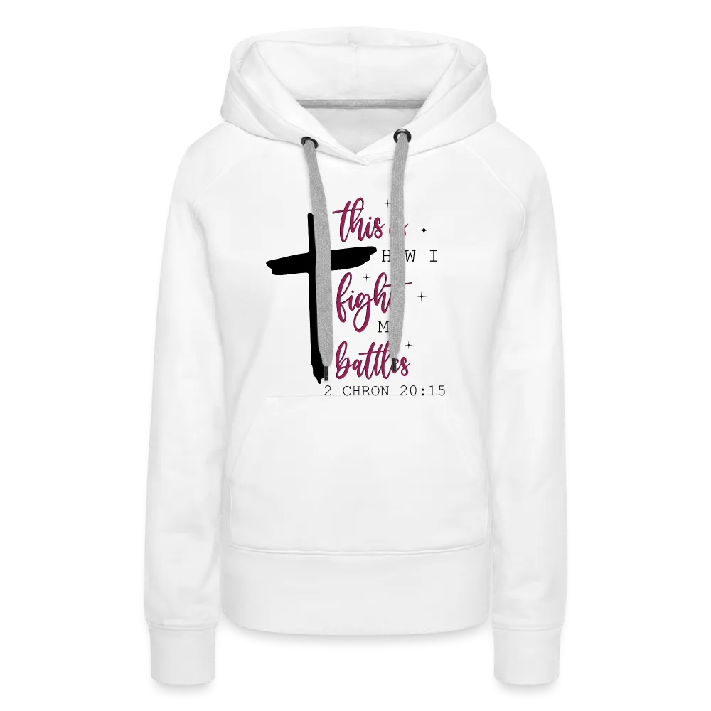 This is How I Fight My Battles Women’s Premium Hoodie (2 Chronicles 20:15)