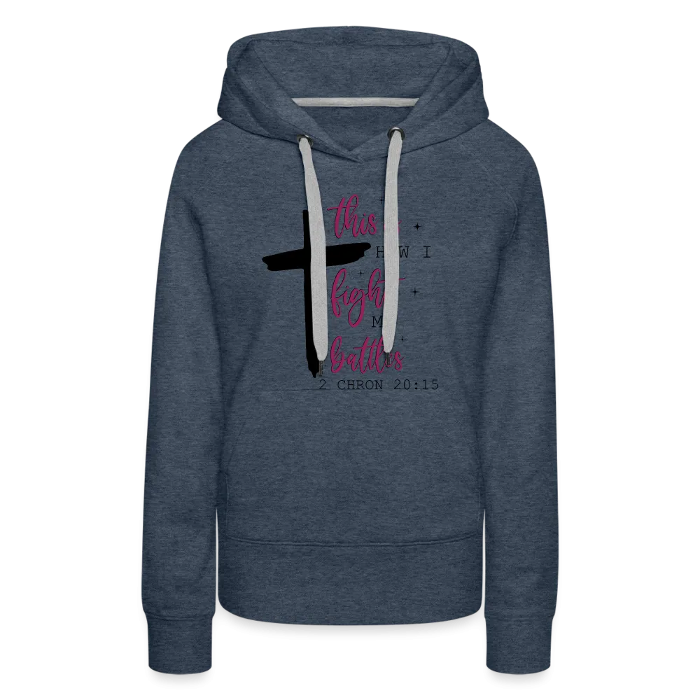 This is How I Fight My Battles Women’s Premium Hoodie (2 Chronicles 20:15)