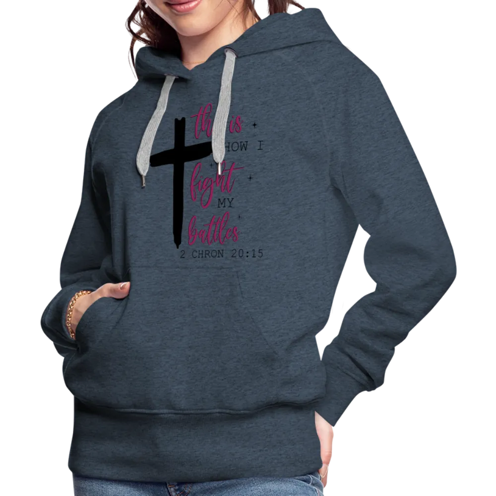 This is How I Fight My Battles Women’s Premium Hoodie (2 Chronicles 20:15)