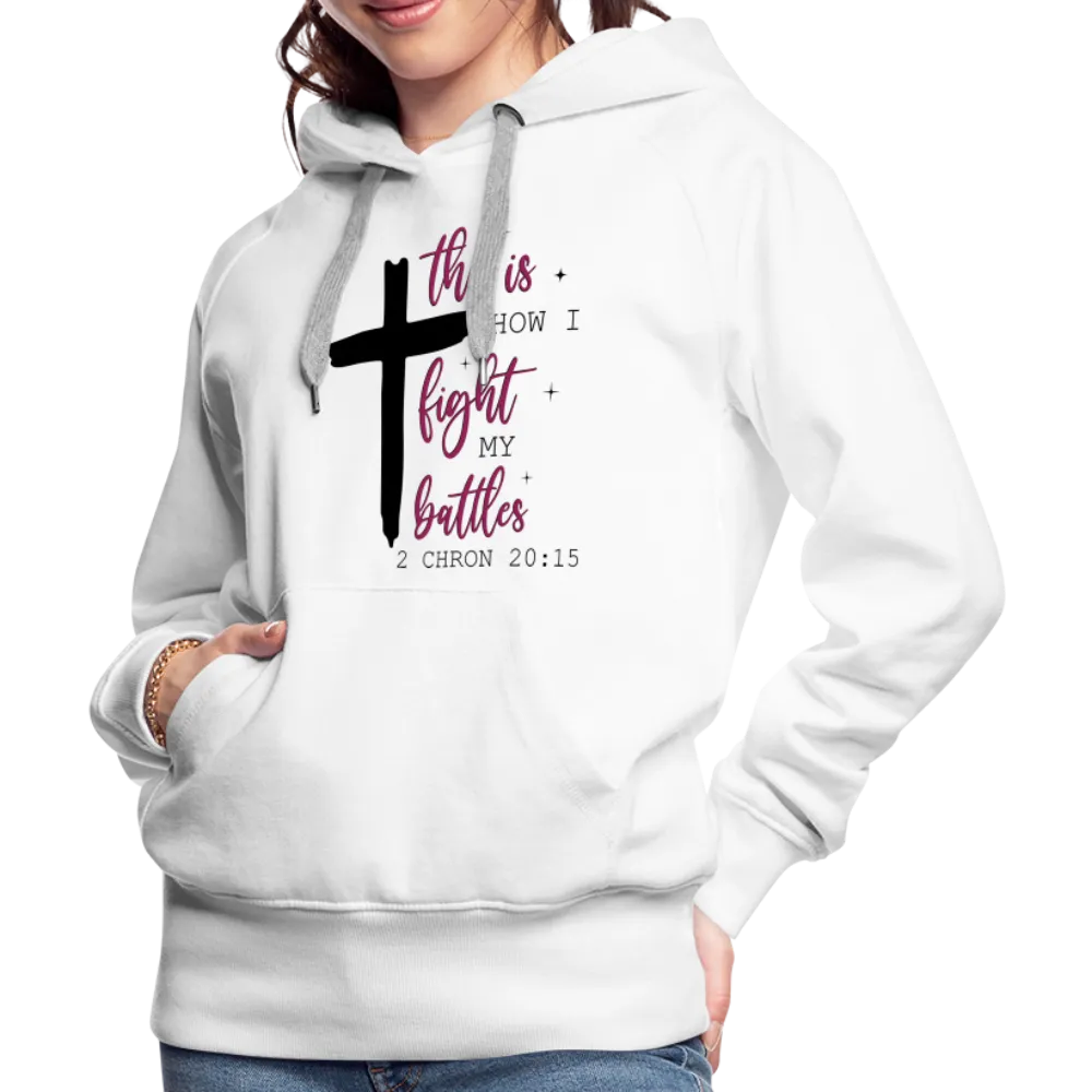 This is How I Fight My Battles Women’s Premium Hoodie (2 Chronicles 20:15)